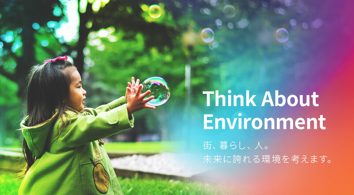 Think About Environment 街、暮らし、人。未来に誇れる環境を考えます。