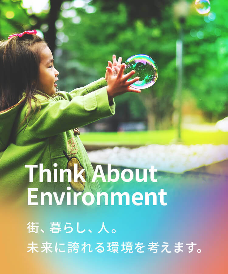 Think About Environment 街、暮らし、人。未来に誇れる環境を考えます。